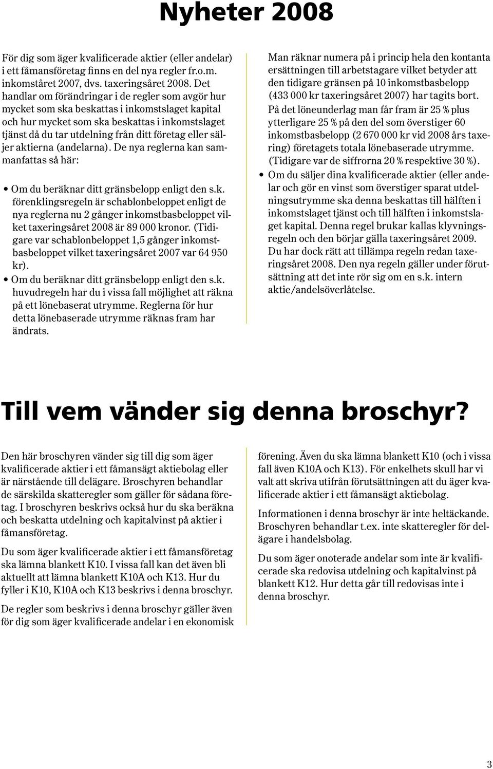 eller säljer aktierna (andelarna). De nya reglerna kan sammanfattas så här: Om du beräknar ditt gränsbelopp enligt den s.k. förenklingsregeln är schablonbeloppet enligt de nya reglerna nu 2 gånger inkomstbasbeloppet vilket taxeringsåret 2008 är 89 000 kronor.