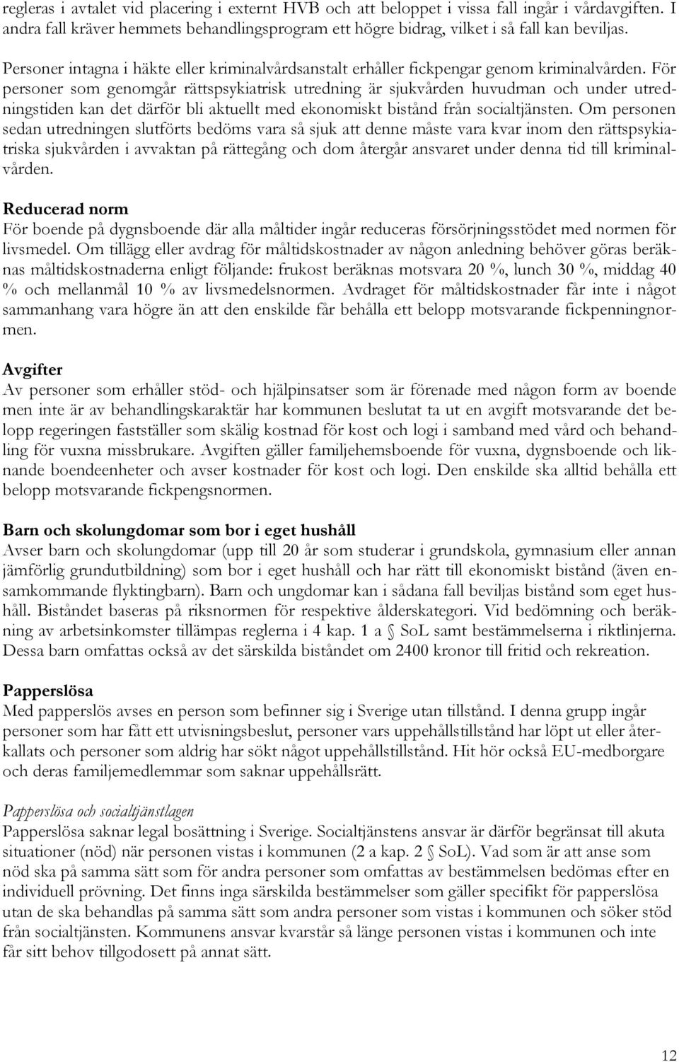 För personer som genomgår rättspsykiatrisk utredning är sjukvården huvudman och under utredningstiden kan det därför bli aktuellt med ekonomiskt bistånd från socialtjänsten.