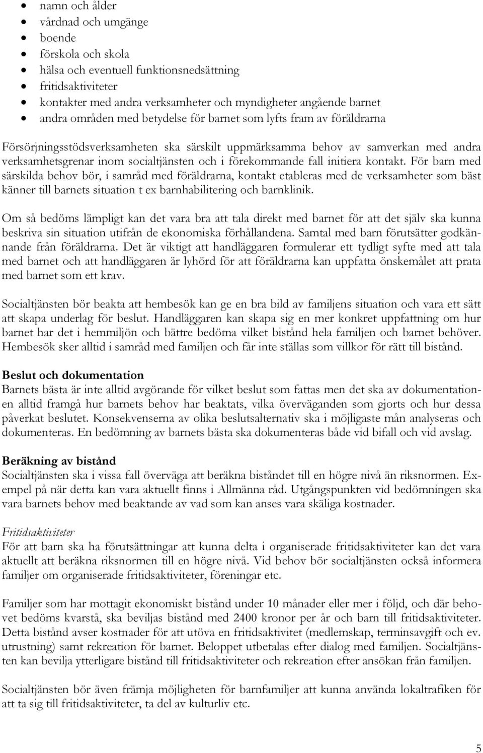 fall initiera kontakt. För barn med särskilda behov bör, i samråd med föräldrarna, kontakt etableras med de verksamheter som bäst känner till barnets situation t ex barnhabilitering och barnklinik.