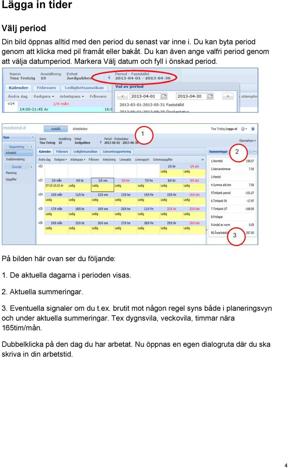 De aktuella dagarna i perioden visas. 2. Aktuella summeringar. 3. Eventuella signaler om du t.ex.