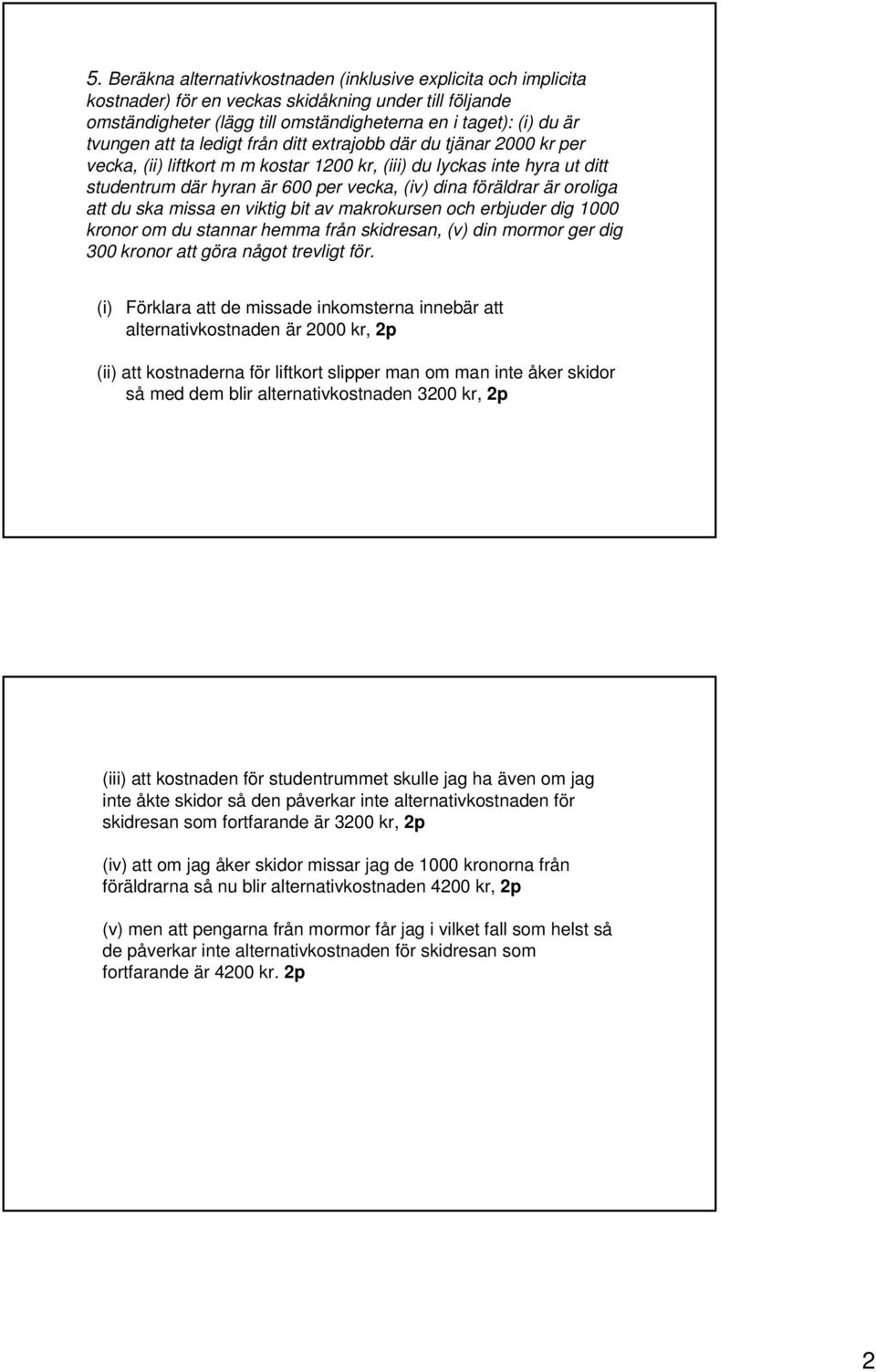 oroliga att du ska missa en viktig bit av makrokursen och erbjuder dig 1000 kronor om du stannar hemma från skidresan, (v) din mormor ger dig 300 kronor att göra något trevligt för.