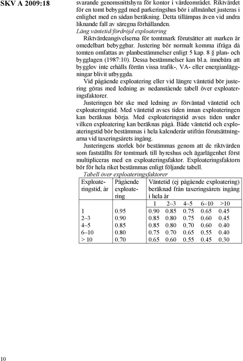 Justering bör normalt komma ifråga då tomten omfattas av planbestämmelser enligt 5 kap. 8 plan- och bygglagen (1987:10). Dessa bestämmelser kan bl.a. innebära att bygglov inte erhålls förrän vissa trafik-, VA- eller energianläggningar blivit utbyggda.