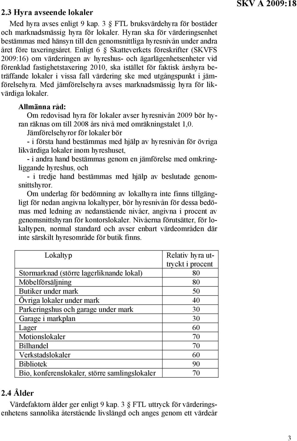 Enligt 6 Skatteverkets föreskrifter (SKVFS 2009:16) om värderingen av hyreshus- och ägarlägenhetsenheter vid förenklad fastighetstaxering 2010, ska istället för faktisk årshyra beträffande lokaler i