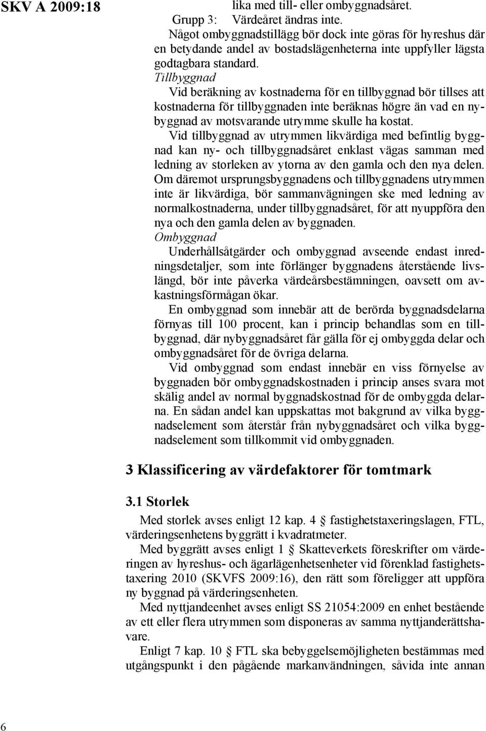 Tillbyggnad Vid beräkning av kostnaderna för en tillbyggnad bör tillses att kostnaderna för tillbyggnaden inte beräknas högre än vad en nybyggnad av motsvarande utrymme skulle ha kostat.