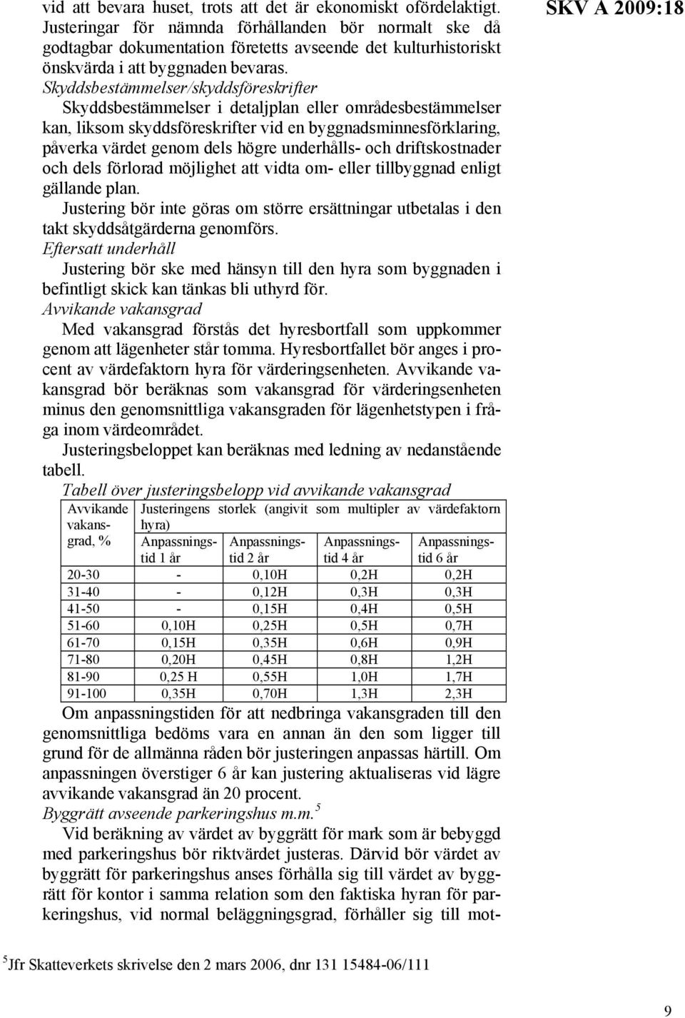 Skyddsbestämmelser/skyddsföreskrifter Skyddsbestämmelser i detaljplan eller områdesbestämmelser kan, liksom skyddsföreskrifter vid en byggnadsminnesförklaring, påverka värdet genom dels högre