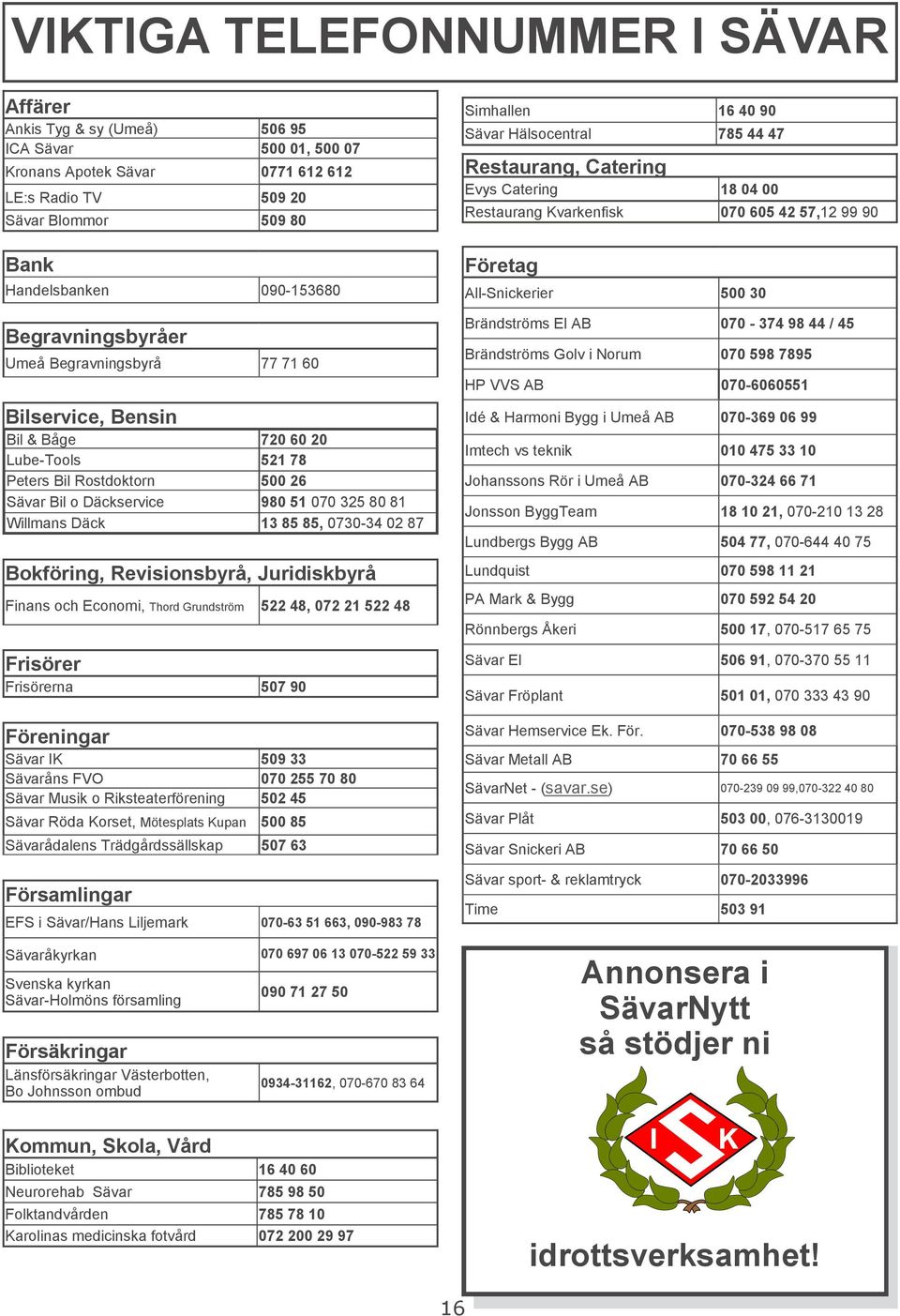 85 85, 0730-34 02 87 Bokföring, Revisionsbyrå, Juridiskbyrå Finans och Economi, Thord Grundström 522 48, 072 21 522 48 Frisörer Frisörerna 507 90 Föreningar Sävar IK 509 33 Sävaråns FVO 070 255 70 80