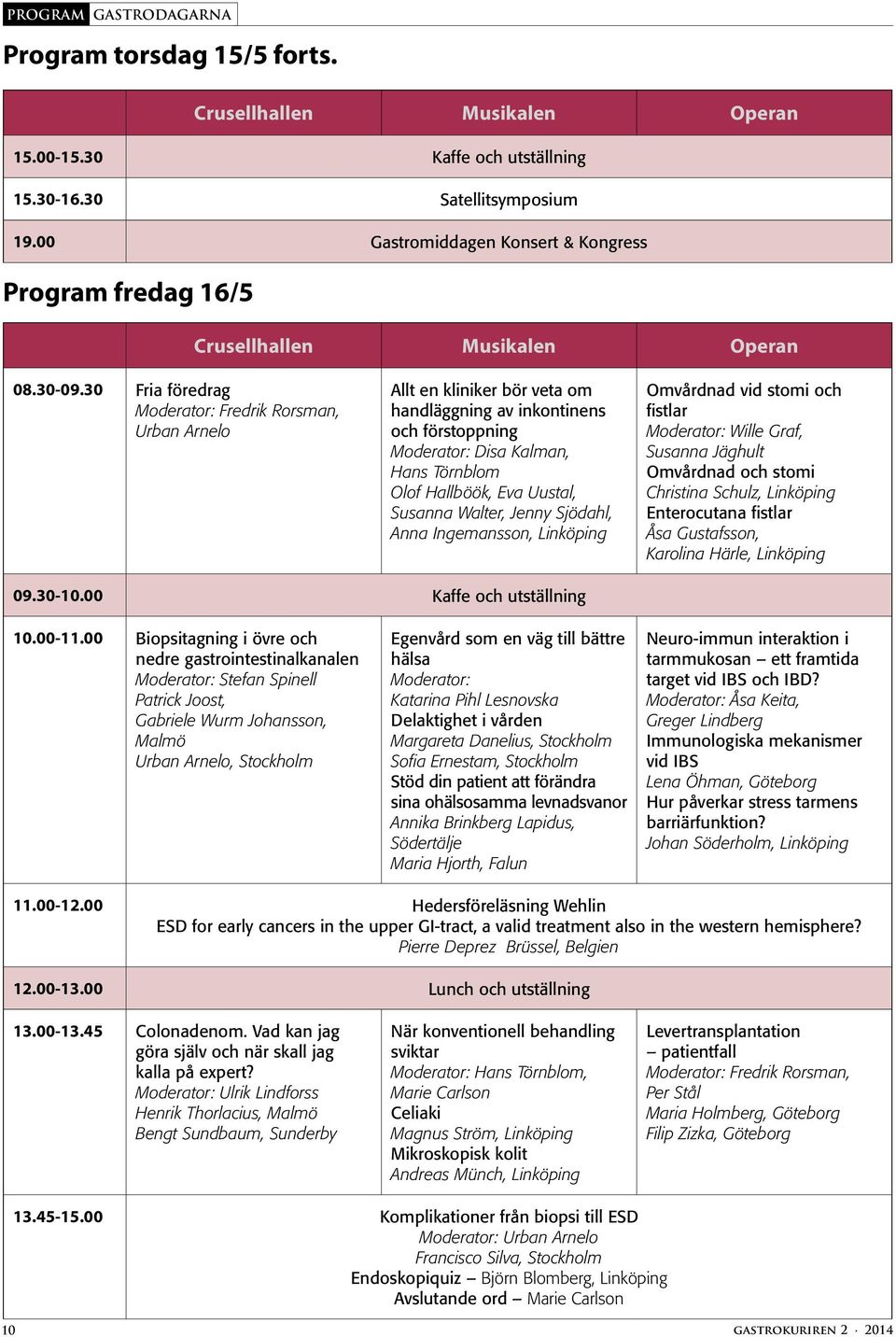 30 Fria föredrag Moderator: Fredrik Rorsman, Urban Arnelo Allt en kliniker bör veta om handläggning av inkontinens och förstoppning Moderator: Disa Kalman, Hans Törnblom Olof Hallböök, Eva Uustal,