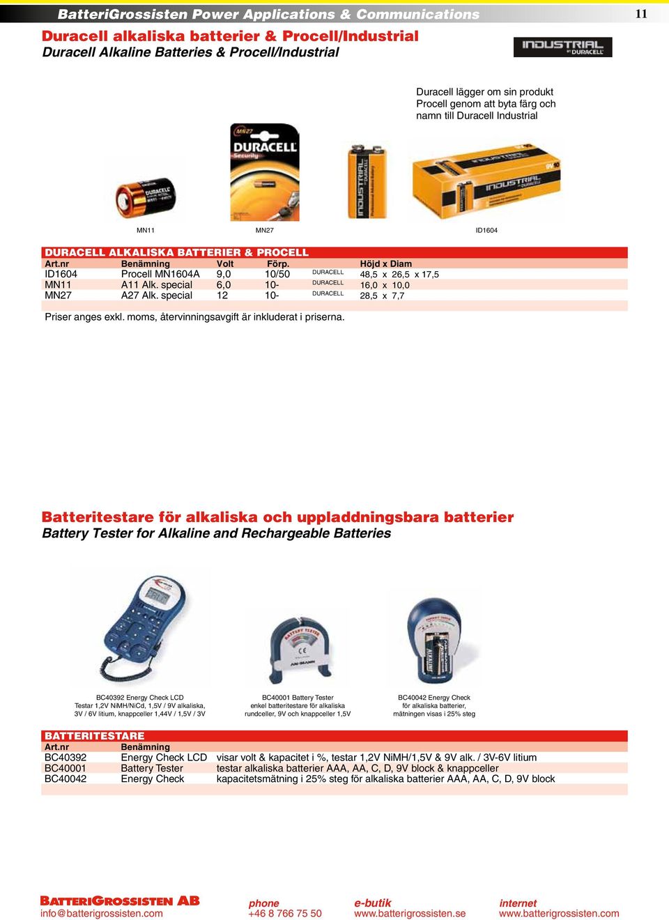 Höjd x Diam ID1604 Procell MN1604A 9,0 10/50 DURACELL 48,5 x 26,5 x 17,5 MN11 A11 Alk. special 6,0 10- DURACELL 16,0 x 10,0 MN27 A27 Alk. special 12 10- DURACELL 28,5 x 7,7 Priser anges exkl.