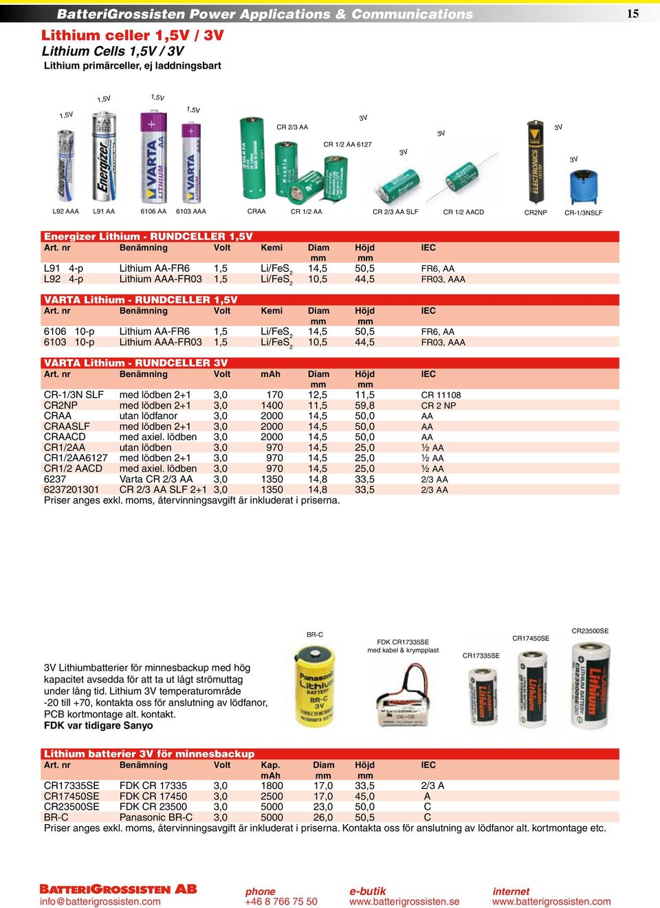 nr Benämning Volt Kemi Diam Höjd IEC mm mm L91 4-p Lithium AA-FR6 1,5 Li/FeS 2 14,5 50,5 FR6, AA L92 4-p Lithium AAA-FR03 1,5 Li/FeS 2 10,5 44,5 FR03, AAA VARTA Lithium - RUNDCELLER 1,5V Art.