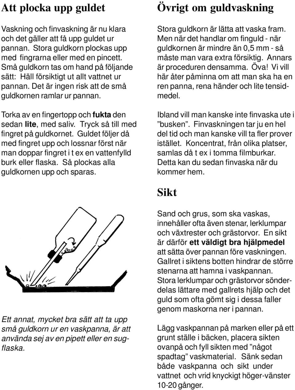 Torka av en fingertopp och fukta den sedan lite, med saliv. Tryck så till med fingret på guldkornet.