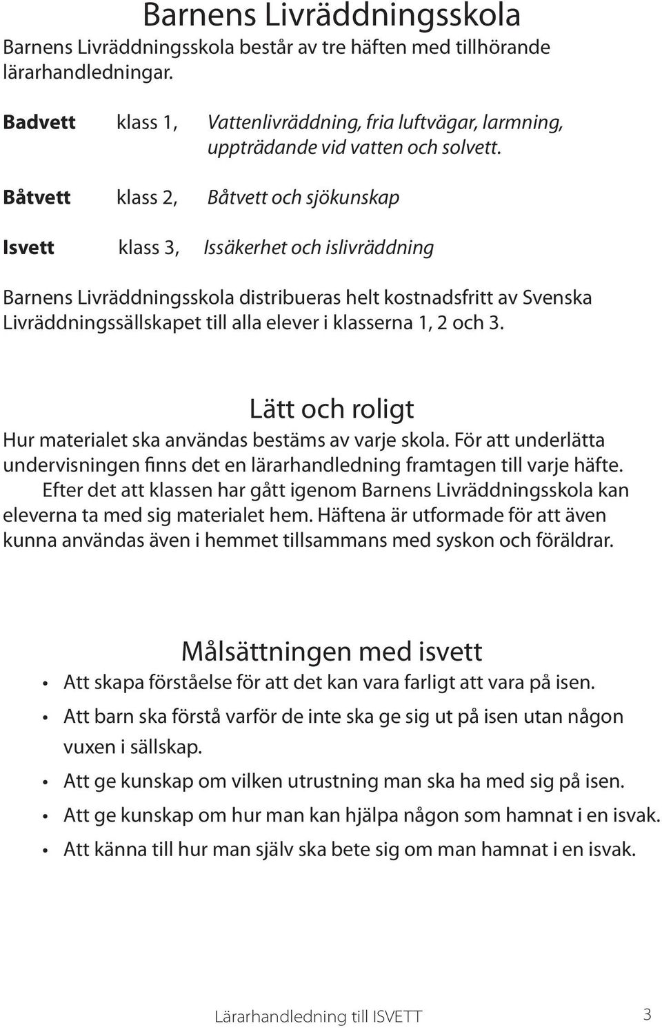 Båtvett klass 2, Båtvett och sjökunskap Isvett klass 3, Issäkerhet och islivräddning Barnens Livräddningsskola distribueras helt kostnadsfritt av Svenska Livräddningssällskapet till alla elever i