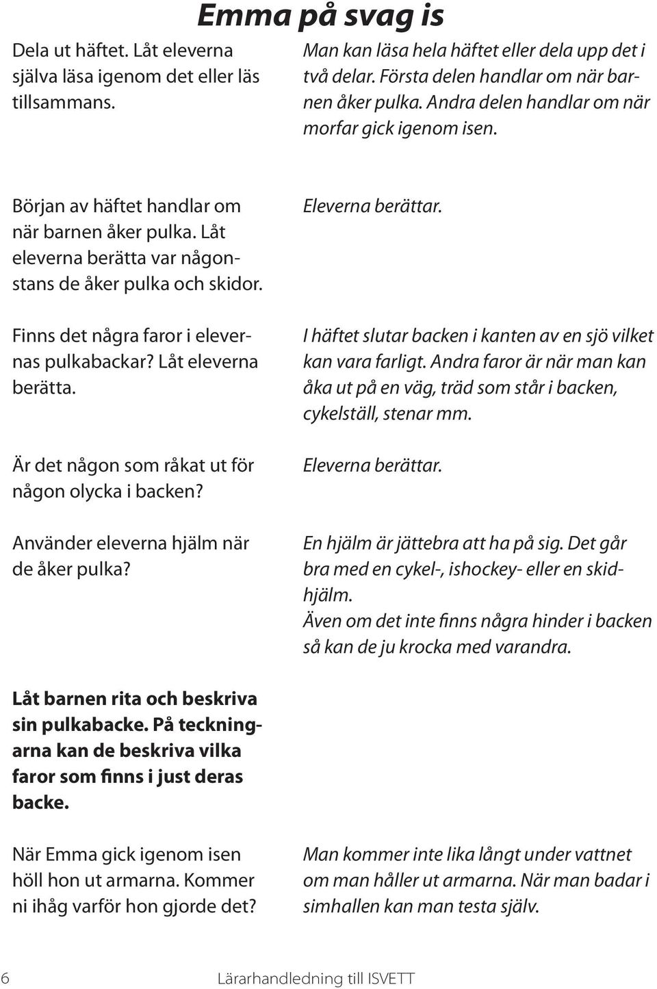 Finns det några faror i elevernas pulkabackar? Låt eleverna berätta. Är det någon som råkat ut för någon olycka i backen? I häftet slutar backen i kanten av en sjö vilket kan vara farligt.