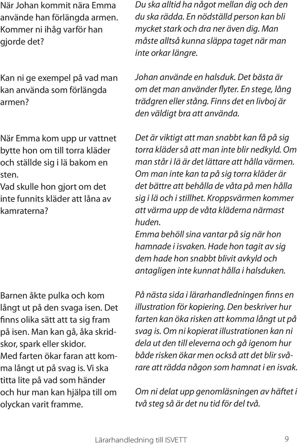 Barnen åkte pulka och kom långt ut på den svaga isen. Det finns olika sätt att ta sig fram på isen. Man kan gå, åka skridskor, spark eller skidor. Med farten ökar faran att komma långt ut på svag is.