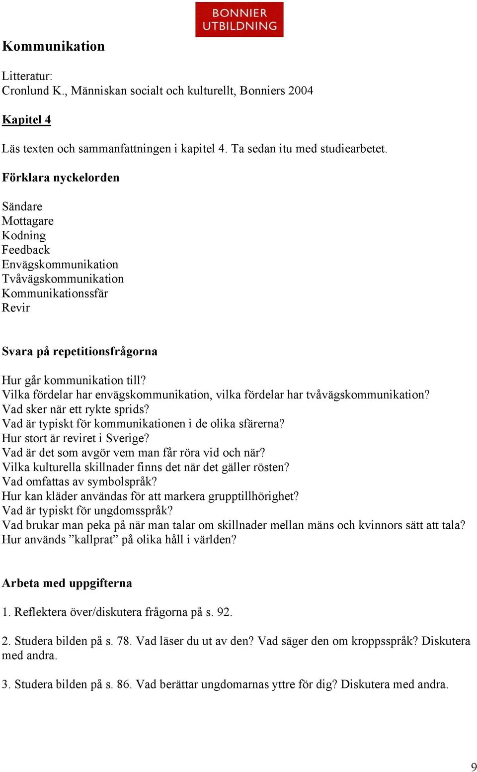 Vilka fördelar har envägskommunikation, vilka fördelar har tvåvägskommunikation? Vad sker när ett rykte sprids? Vad är typiskt för kommunikationen i de olika sfärerna? Hur stort är reviret i Sverige?