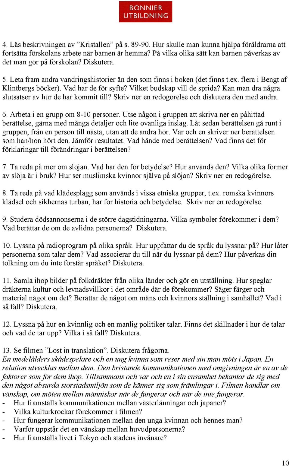 Vad har de för syfte? Vilket budskap vill de sprida? Kan man dra några slutsatser av hur de har kommit till? Skriv ner en redogörelse och diskutera den med andra. 6.