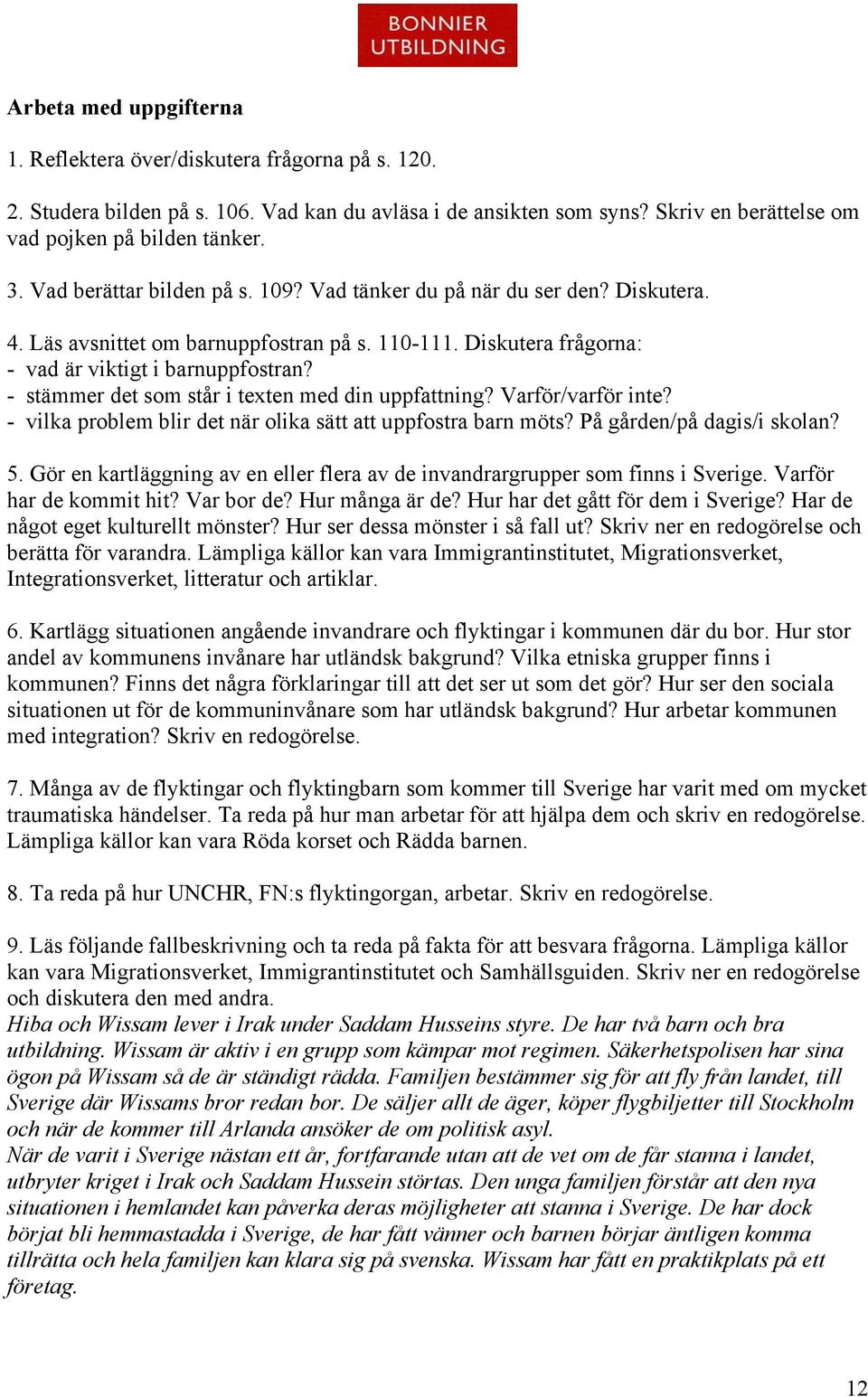 - stämmer det som står i texten med din uppfattning? Varför/varför inte? - vilka problem blir det när olika sätt att uppfostra barn möts? På gården/på dagis/i skolan? 5.