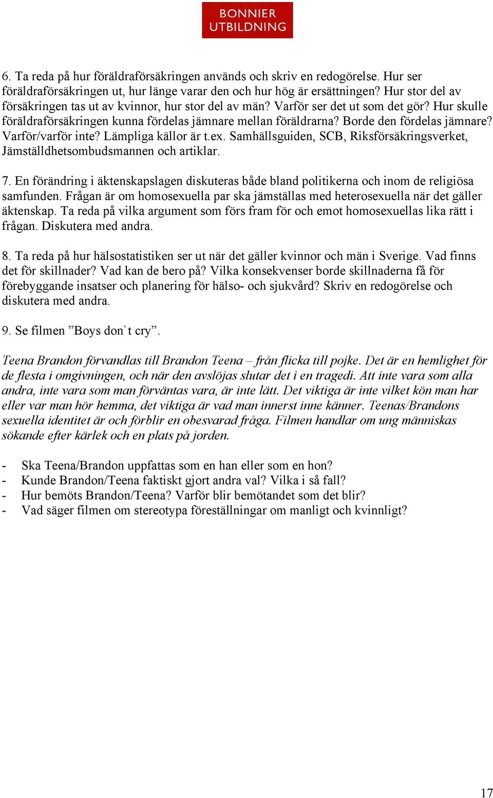 Borde den fördelas jämnare? Varför/varför inte? Lämpliga källor är t.ex. Samhällsguiden, SCB, Riksförsäkringsverket, Jämställdhetsombudsmannen och artiklar. 7.