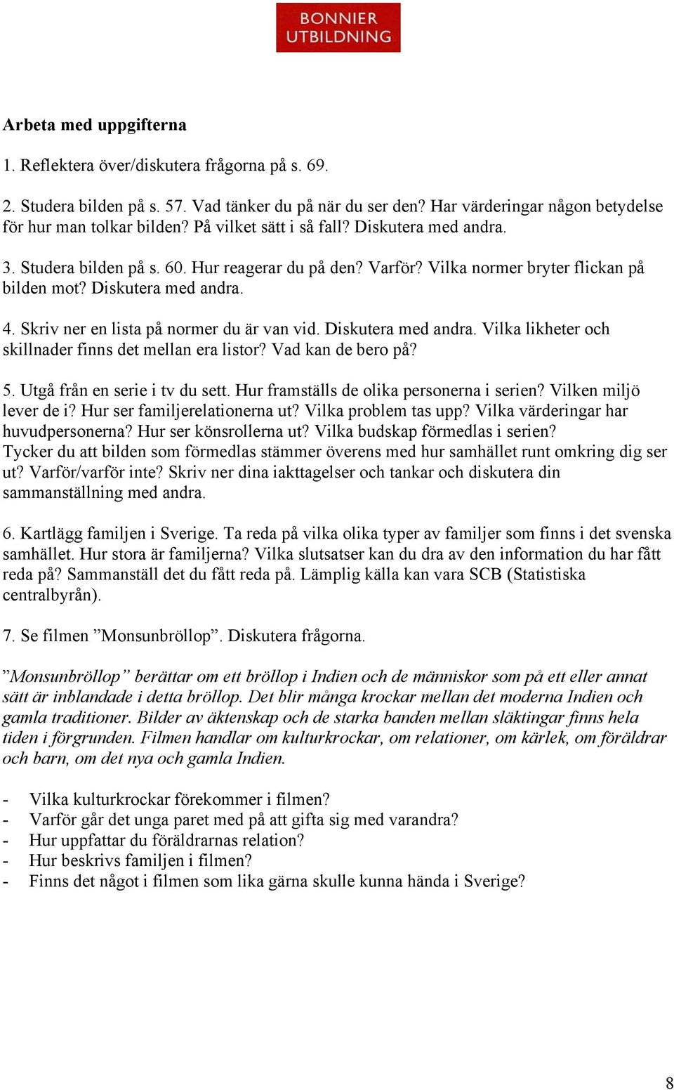 Skriv ner en lista på normer du är van vid. Diskutera med andra. Vilka likheter och skillnader finns det mellan era listor? Vad kan de bero på? 5. Utgå från en serie i tv du sett.