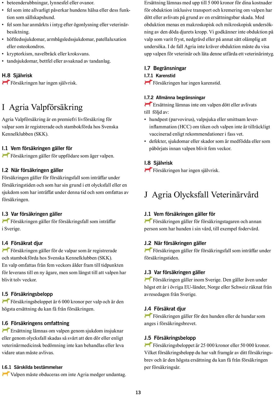 tandsjukdomar, bettfel eller avsaknad av tandanlag. H.8 Självrisk AFörsäkringen A har ingen självrisk.