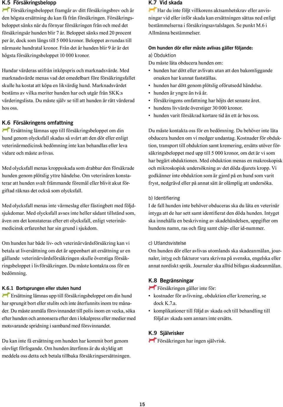 Beloppet avrundas till närmaste hundratal kronor. Från det år hunden blir 9 år är det högsta försäkringsbeloppet 10 000 kronor. Hundar värderas utifrån inköpspris och marknadsvärde.