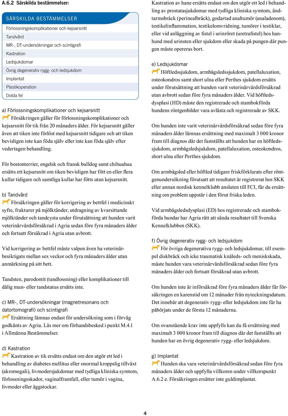 För kejsarsnitt gäller även att tiken inte förlöst med kejsarsnitt tidigare och att tiken bevisligen inte kan föda själv eller inte kan föda själv efter vedertagen behandling.