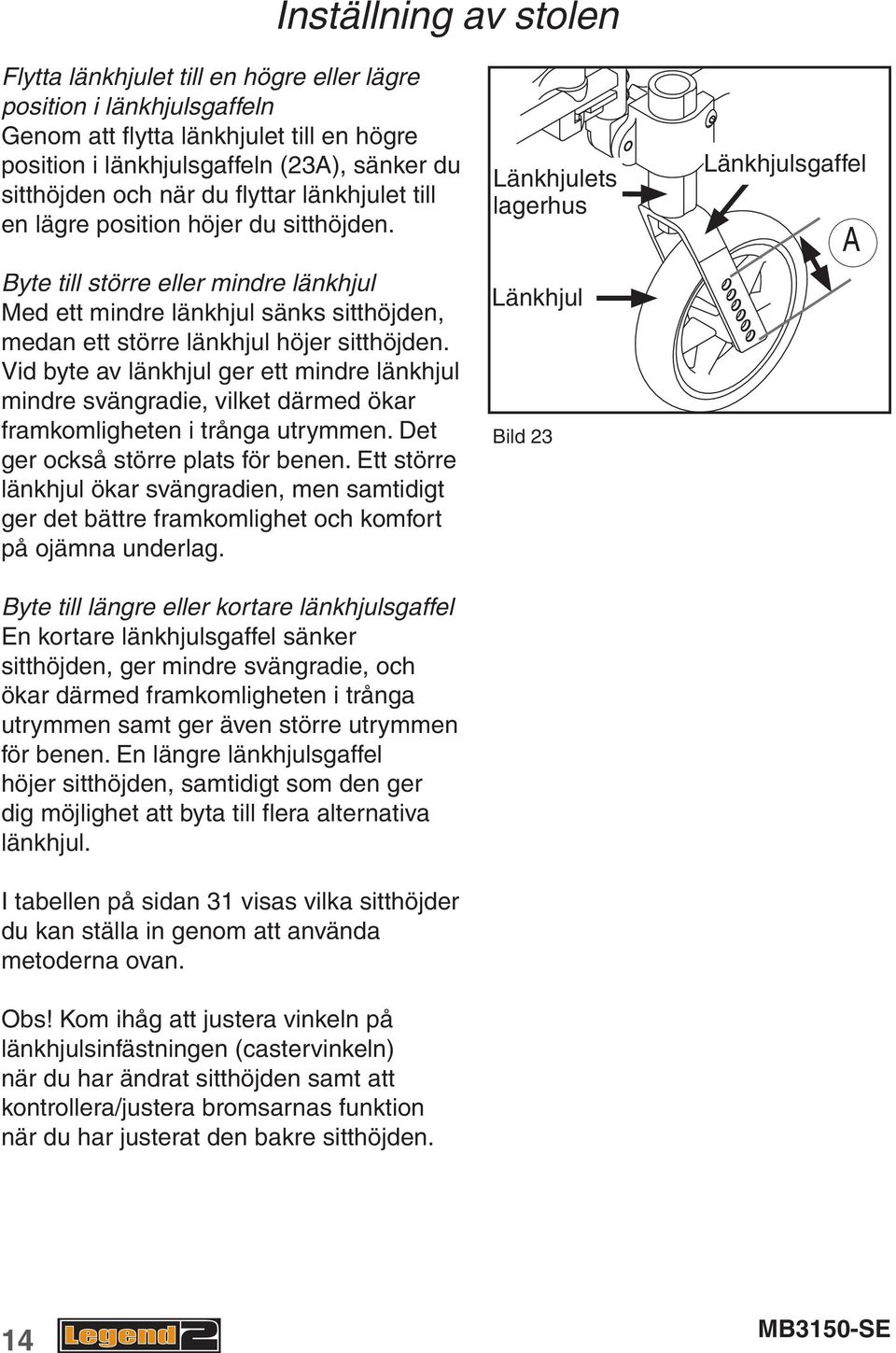 Vid byte av länkhjul ger ett mindre länkhjul mindre svängradie, vilket därmed ökar framkomligheten i trånga utrymmen. Det ger också större plats för benen.