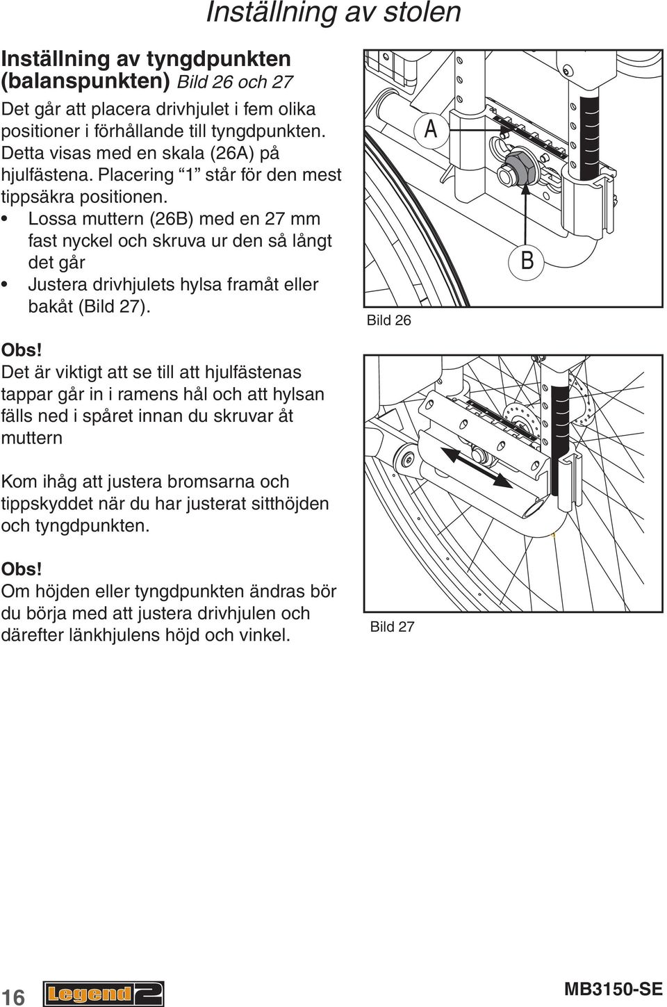 Lossa muttern (26B) med en 27 mm fast nyckel och skruva ur den så långt det går Justera drivhjulets hylsa framåt eller bakåt (Bild 27). Bild 26 A B Obs!