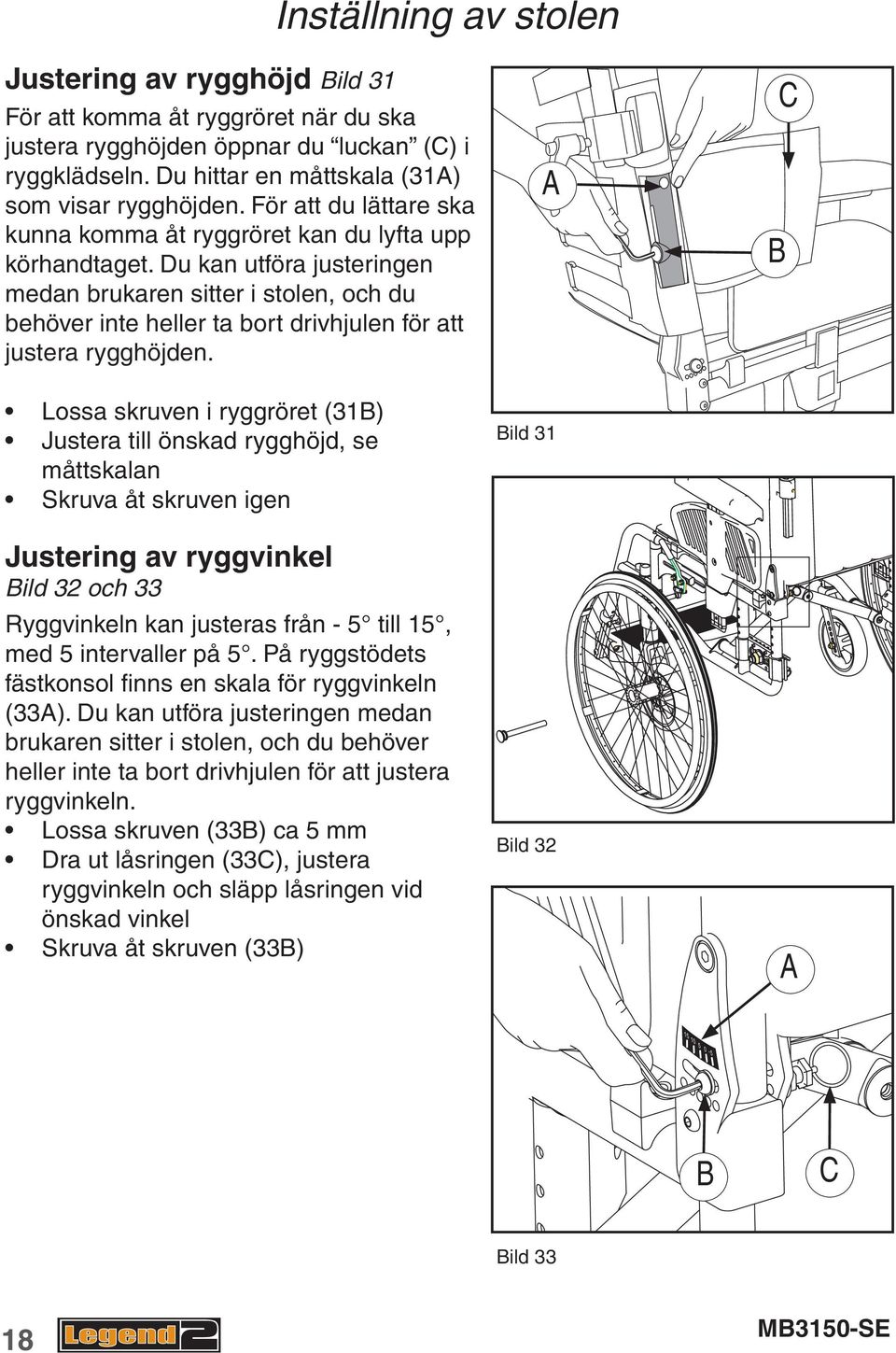 Du kan utföra justeringen medan brukaren sitter i stolen, och du behöver inte heller ta bort drivhjulen för att justera rygghöjden.