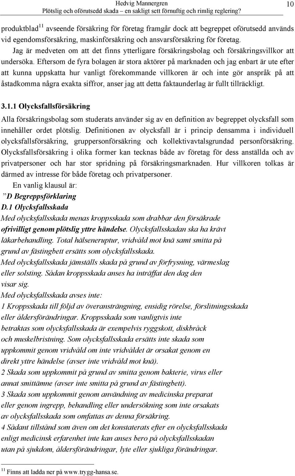 Eftersom de fyra bolagen är stora aktörer på marknaden och jag enbart är ute efter att kunna uppskatta hur vanligt förekommande villkoren är och inte gör anspråk på att åstadkomma några exakta