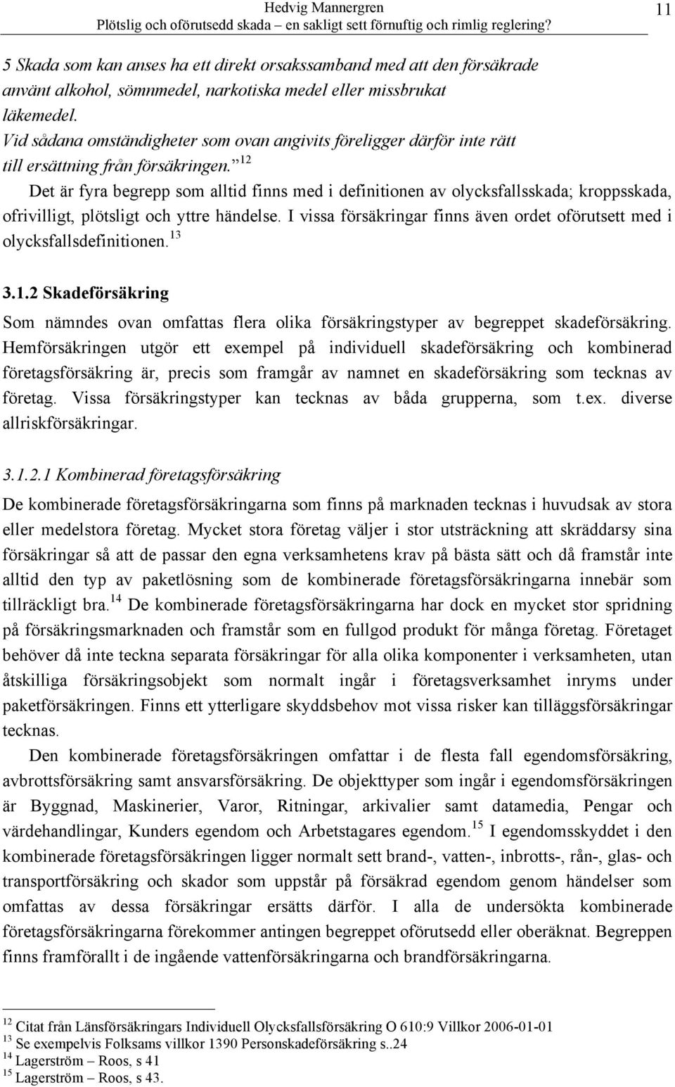 12 Det är fyra begrepp som alltid finns med i definitionen av olycksfallsskada; kroppsskada, ofrivilligt, plötsligt och yttre händelse.