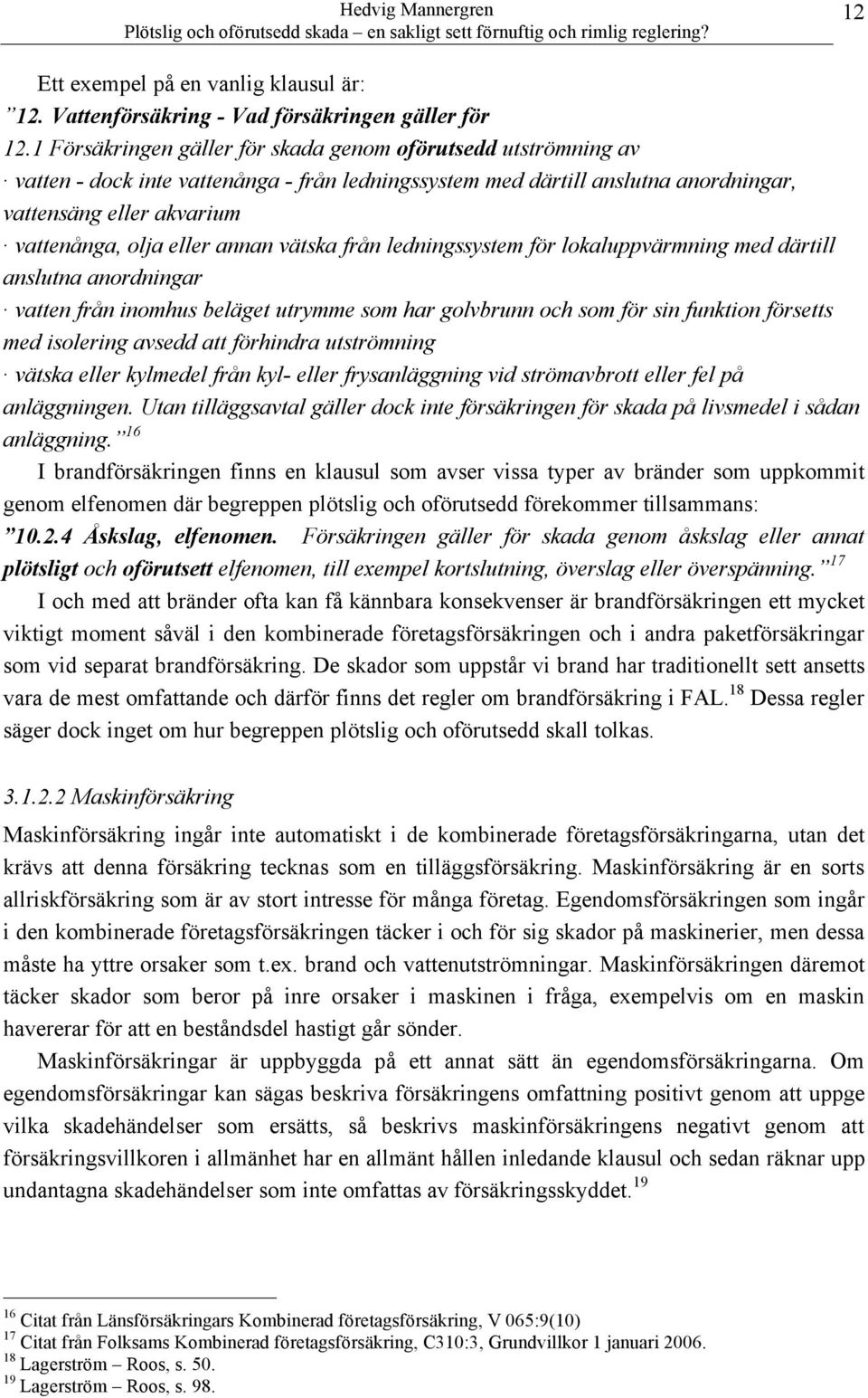 annan vätska från ledningssystem för lokaluppvärmning med därtill anslutna anordningar vatten från inomhus beläget utrymme som har golvbrunn och som för sin funktion försetts med isolering avsedd att