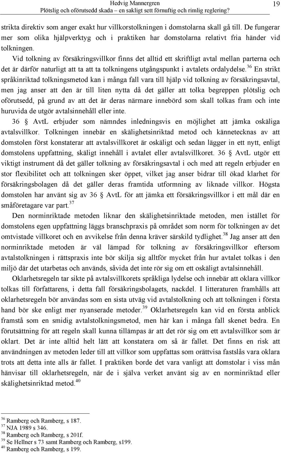 36 En strikt språkinriktad tolkningsmetod kan i många fall vara till hjälp vid tolkning av försäkringsavtal, men jag anser att den är till liten nytta då det gäller att tolka begreppen plötslig och