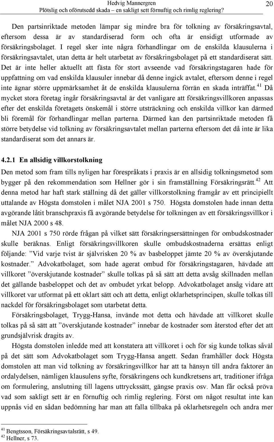 Det är inte heller aktuellt att fästa för stort avseende vad försäkringstagaren hade för uppfattning om vad enskilda klausuler innebar då denne ingick avtalet, eftersom denne i regel inte ägnar