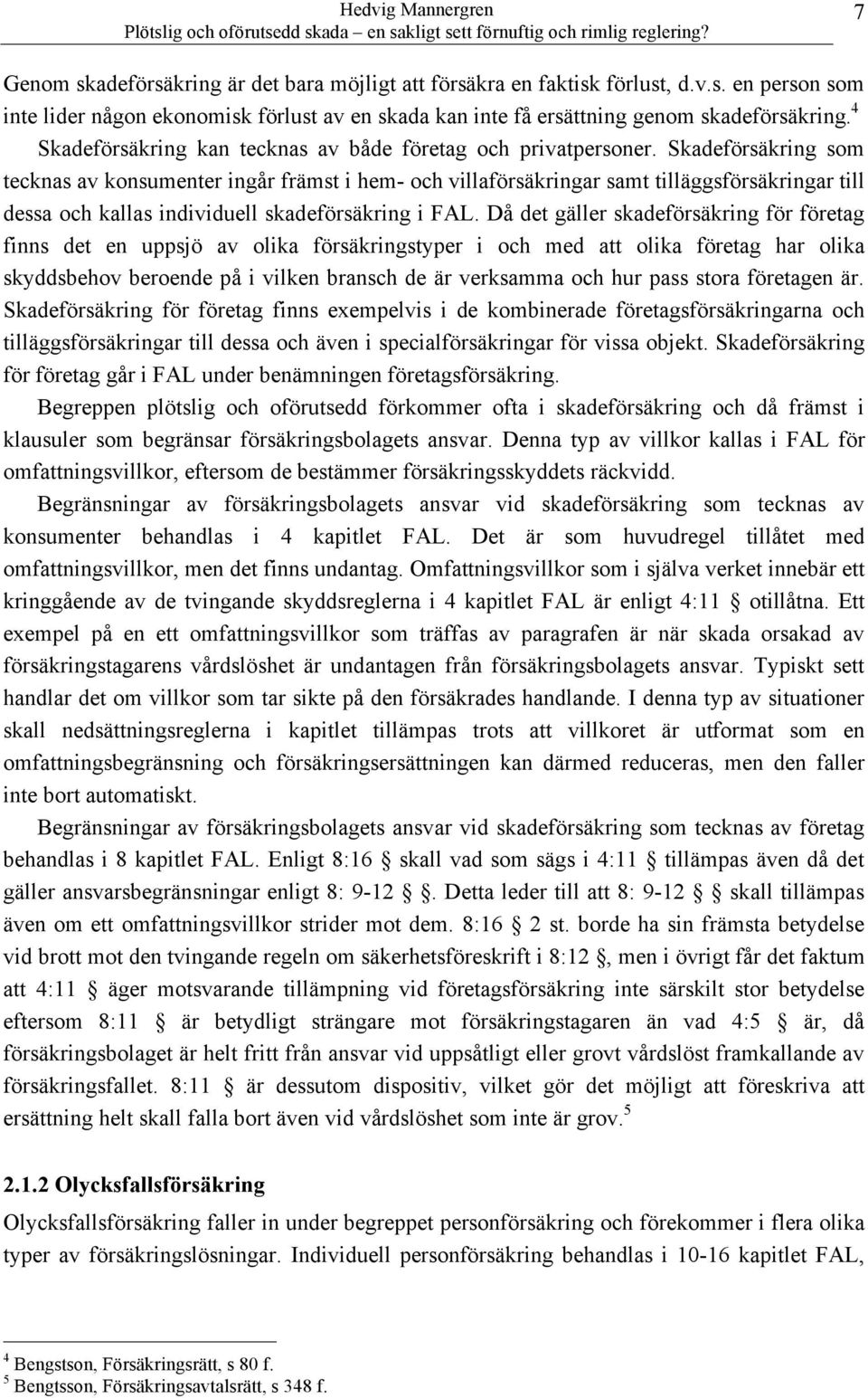 Skadeförsäkring som tecknas av konsumenter ingår främst i hem- och villaförsäkringar samt tilläggsförsäkringar till dessa och kallas individuell skadeförsäkring i FAL.