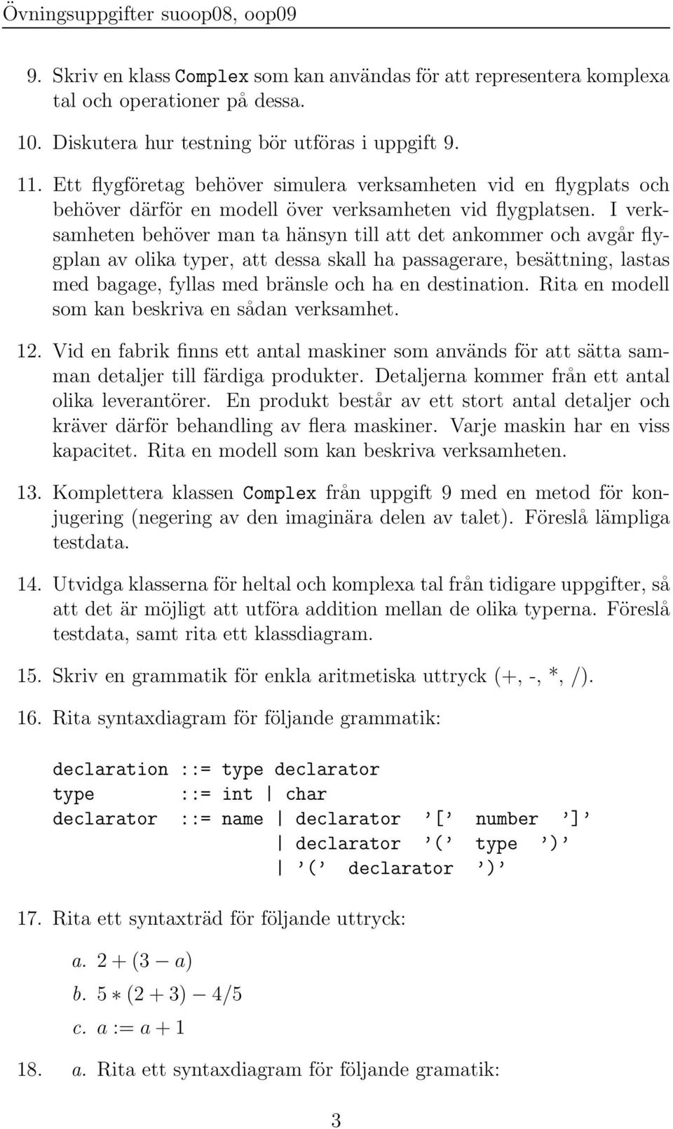 I verksamheten behöver man ta hänsyn till att det ankommer och avgår flygplan av olika typer, att dessa skall ha passagerare, besättning, lastas med bagage, fyllas med bränsle och ha en destination.