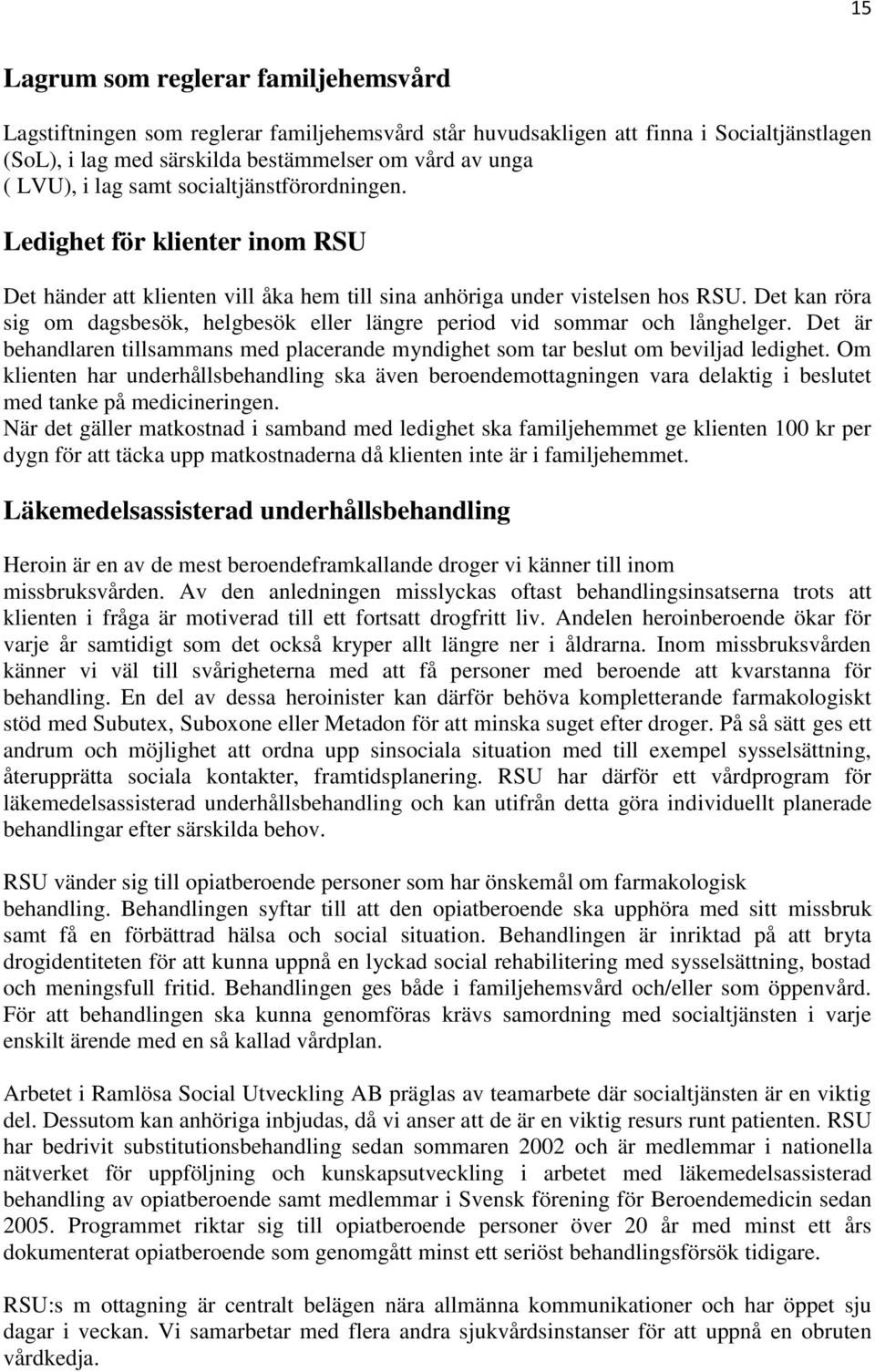 Det kan röra sig om dagsbesök, helgbesök eller längre period vid sommar och långhelger. Det är behandlaren tillsammans med placerande myndighet som tar beslut om beviljad ledighet.