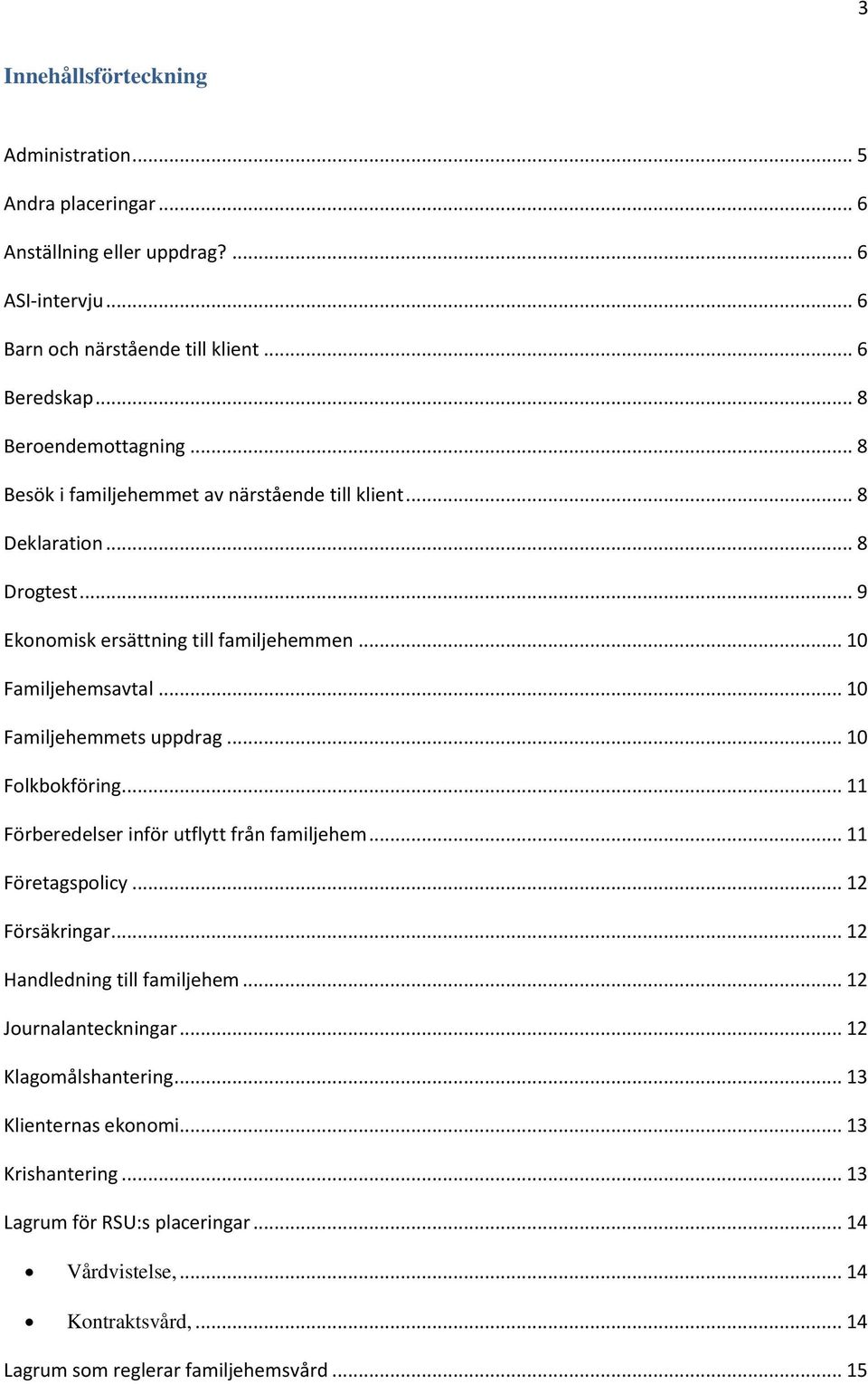 .. 10 Familjehemmets uppdrag... 10 Folkbokföring... 11 Förberedelser inför utflytt från familjehem... 11 Företagspolicy... 12 Försäkringar... 12 Handledning till familjehem.