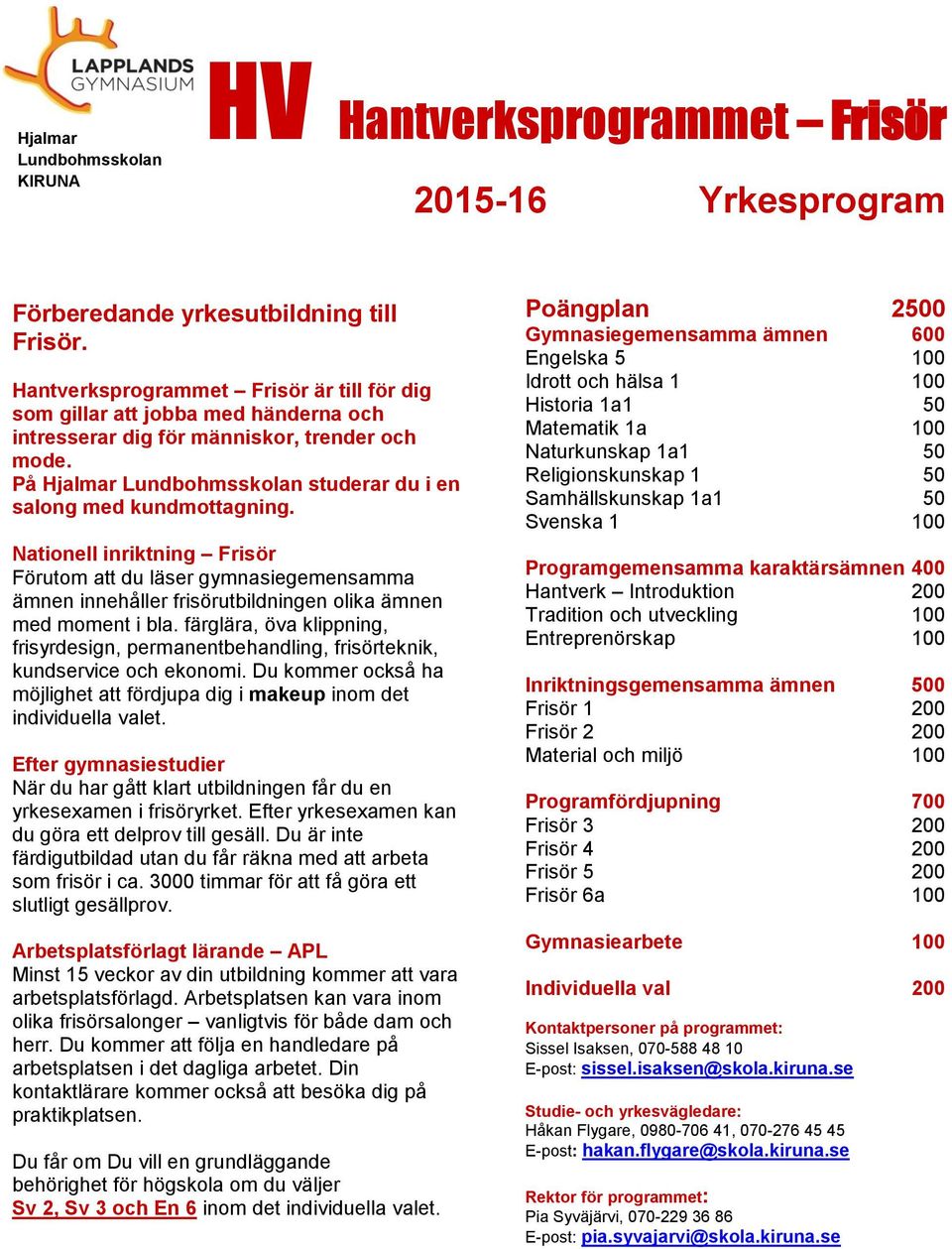 Nationell inriktning Frisör Förutom att du läser gymnasiegemensamma ämnen innehåller frisörutbildningen olika ämnen med moment i bla.