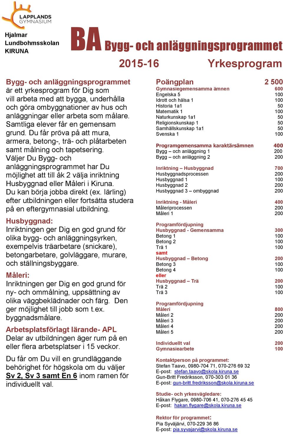 Väljer Du Bygg- och anläggningsprogrammet har Du möjlighet att till åk 2 välja inriktning Husbyggnad eller Måleri i Kiruna. Du kan börja jobba direkt (ex.