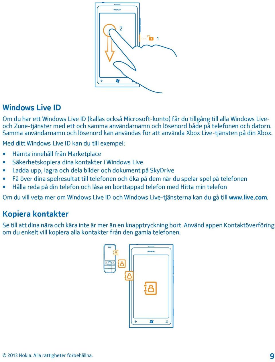 Med ditt Windows Live ID kan du till exempel: Hämta innehåll från Marketplace Säkerhetskopiera dina kontakter i Windows Live Ladda upp, lagra och dela bilder och dokument på SkyDrive Få över dina