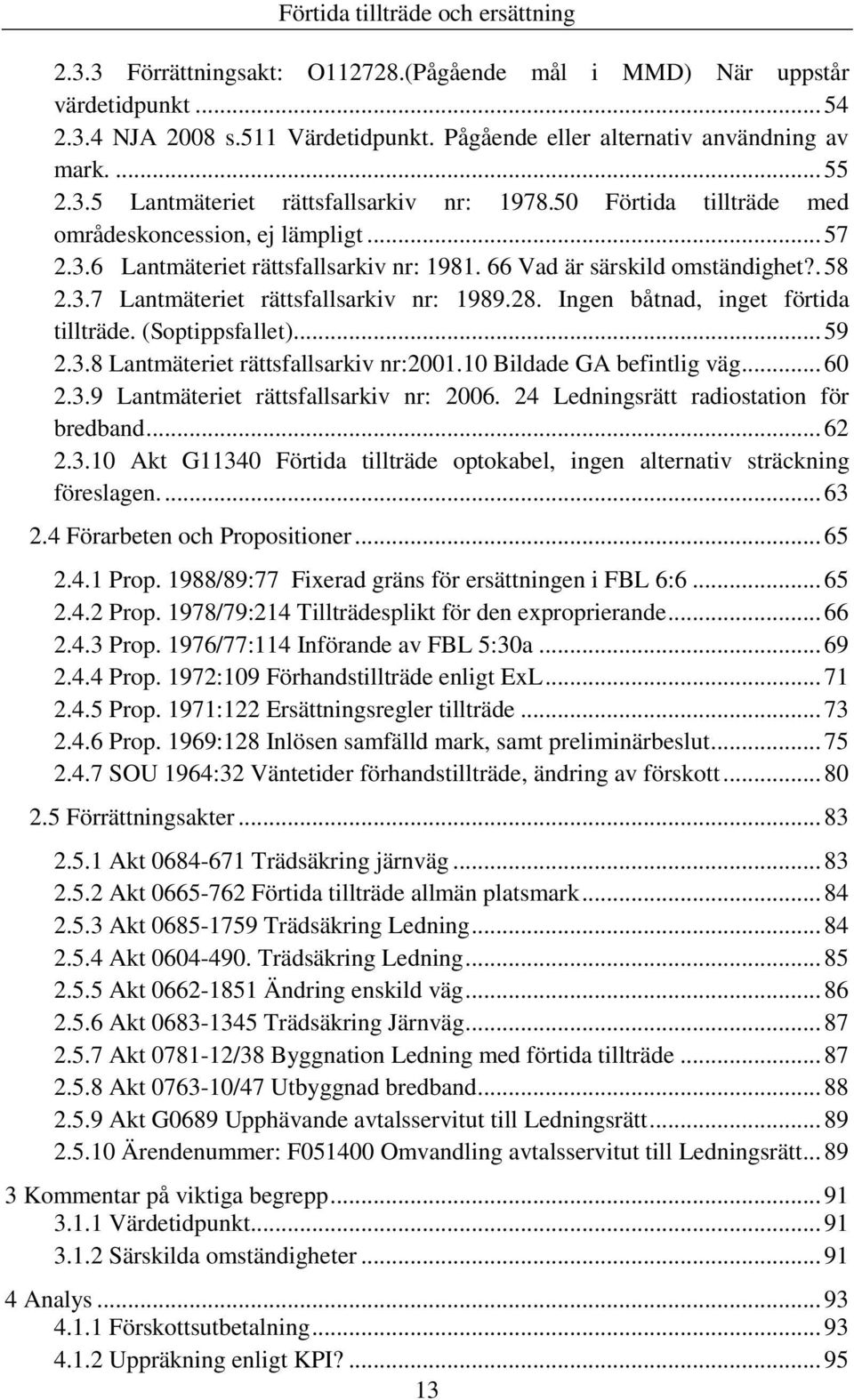 Ingen båtnad, inget förtida tillträde. (Soptippsfallet)... 59 2.3.8 Lantmäteriet rättsfallsarkiv nr:2001.10 Bildade GA befintlig väg... 60 2.3.9 Lantmäteriet rättsfallsarkiv nr: 2006.