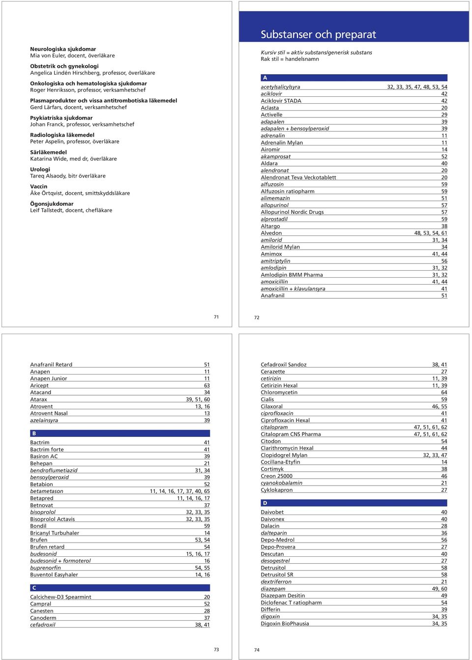 Radiologiska läkemedel Peter Aspelin, professor, överläkare Särläkemedel Katarina Wide, med dr, överläkare Urologi Tareq Alsaody, bitr överläkare Vaccin Åke Örtqvist, docent, smittskyddsläkare