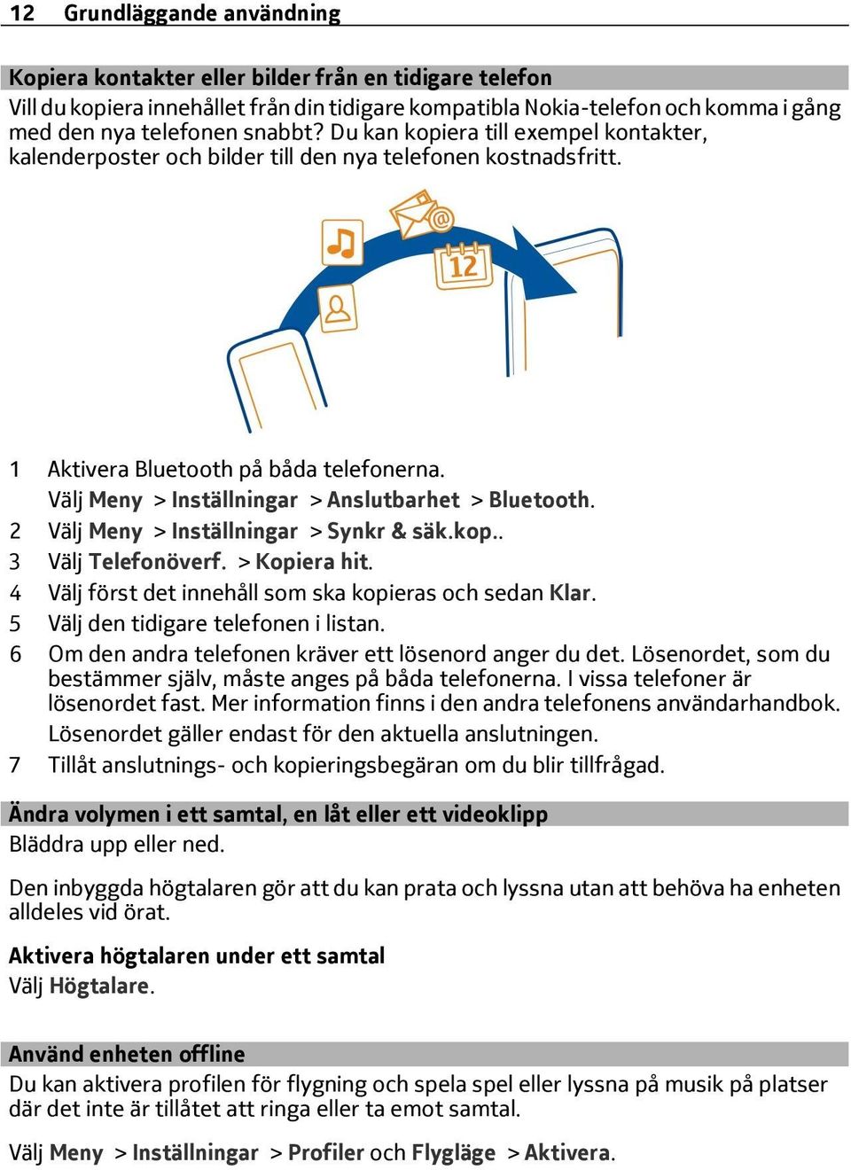 2 Välj Meny > Inställningar > Synkr & säk.kop.. 3 Välj Telefonöverf. > Kopiera hit. 4 Välj först det innehåll som ska kopieras och sedan Klar. 5 Välj den tidigare telefonen i listan.