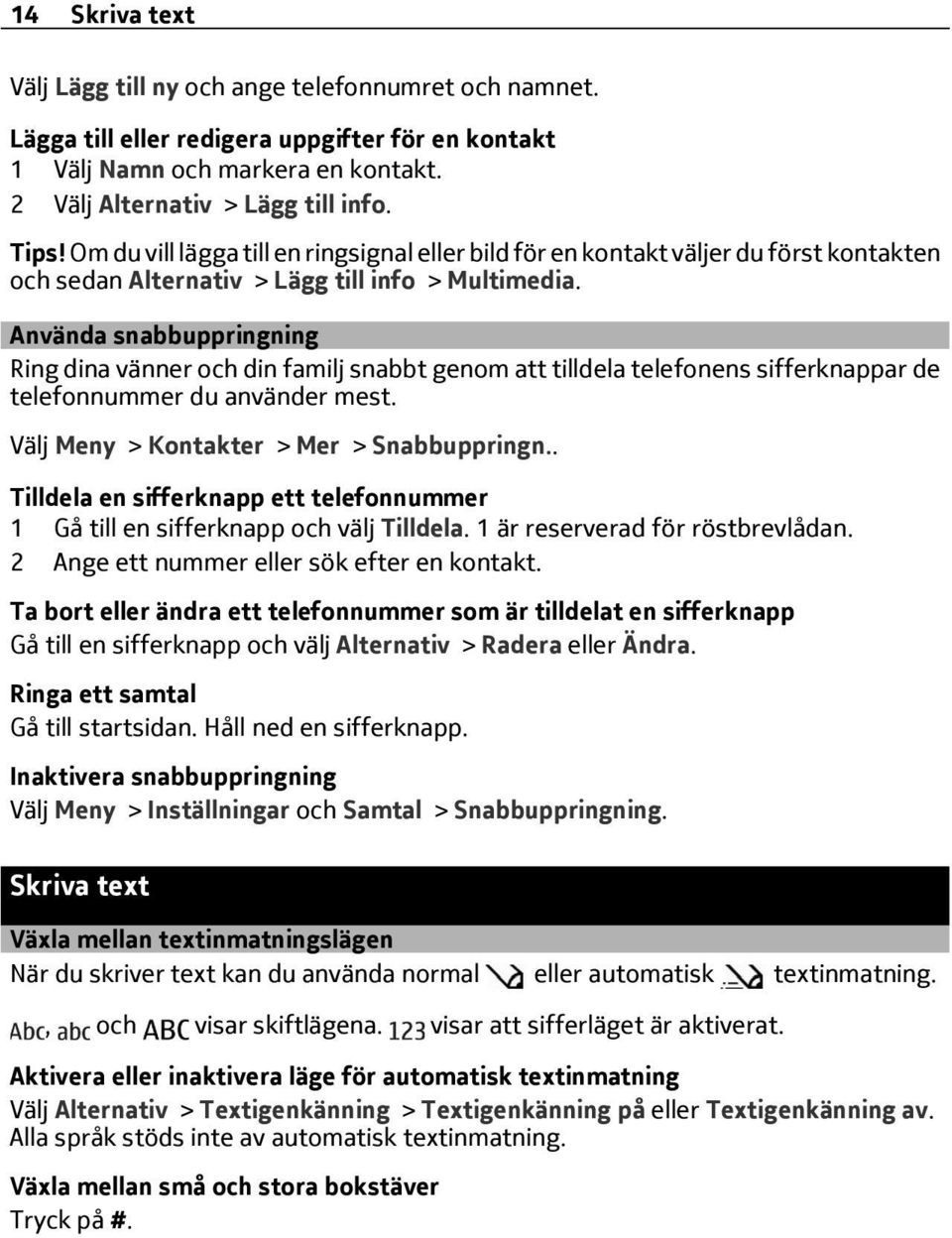 Använda snabbuppringning Ring dina vänner och din familj snabbt genom att tilldela telefonens sifferknappar de telefonnummer du använder mest. Välj Meny > Kontakter > Mer > Snabbuppringn.