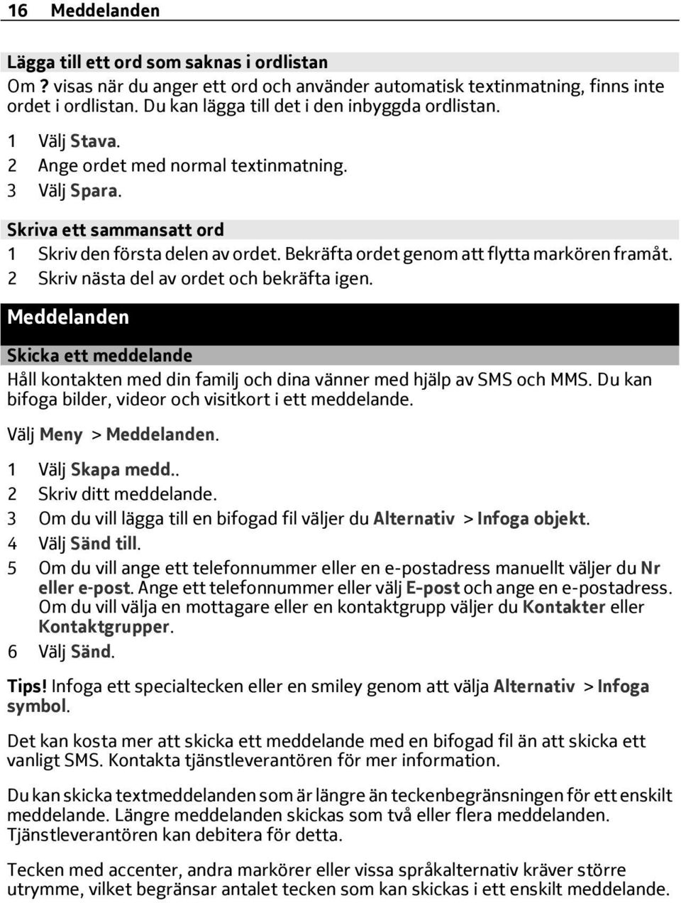 Bekräfta ordet genom att flytta markören framåt. 2 Skriv nästa del av ordet och bekräfta igen. Meddelanden Skicka ett meddelande Håll kontakten med din familj och dina vänner med hjälp av SMS och MMS.