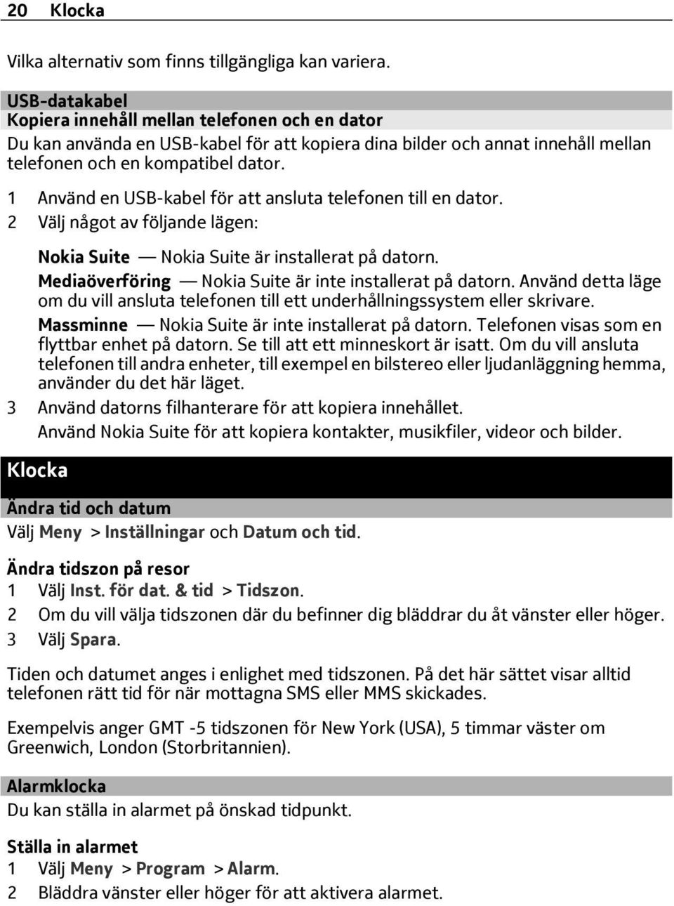 1 Använd en USB-kabel för att ansluta telefonen till en dator. 2 Välj något av följande lägen: Nokia Suite Nokia Suite är installerat på datorn.