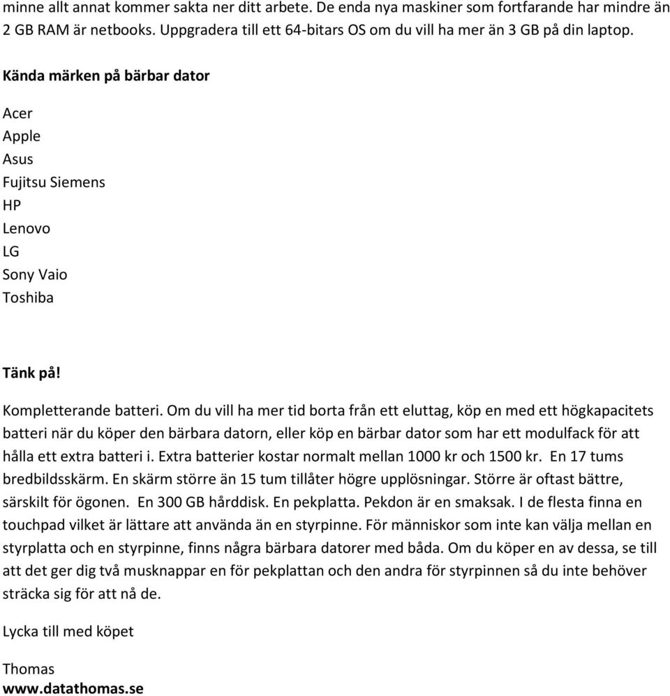 Om du vill ha mer tid borta från ett eluttag, köp en med ett högkapacitets batteri när du köper den bärbara datorn, eller köp en bärbar dator som har ett modulfack för att hålla ett extra batteri i.