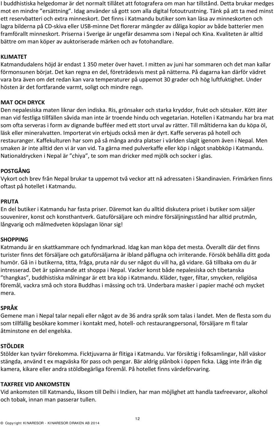 Det finns i Katmandu butiker som kan läsa av minneskorten och lagra bilderna på CD-skiva eller USB-minne Det florerar mängder av dåliga kopior av både batterier men framförallt minneskort.