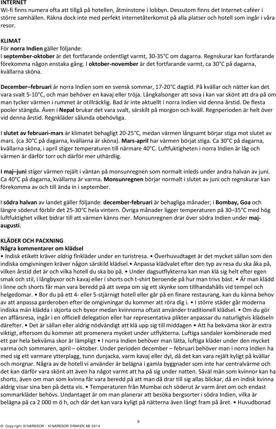 KLIMAT För norra Indien gäller följande: I september-oktober är det fortfarande ordentligt varmt, 0- C om dagarna. Regnskurar kan fortfarande förekomma någon enstaka gång.