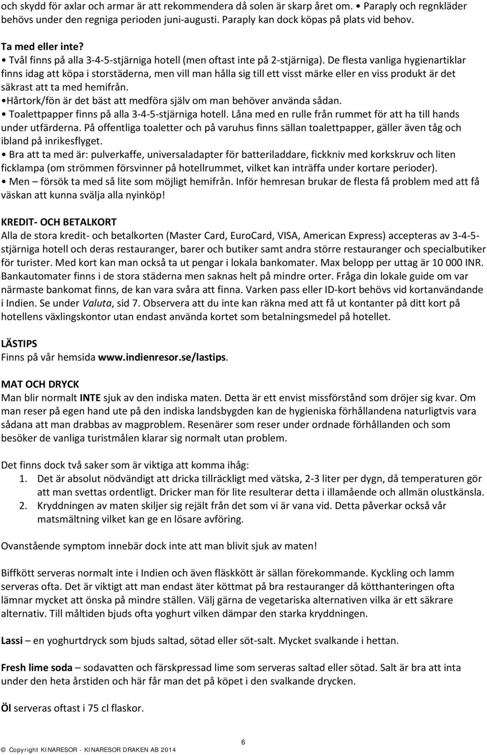 De flesta vanliga hygienartiklar finns idag att köpa i storstäderna, men vill man hålla sig till ett visst märke eller en viss produkt är det säkrast att ta med hemifrån.